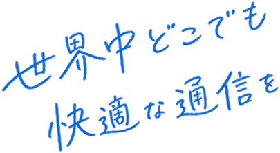 世界中どこでも快適な通信を